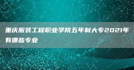 重慶服裝工程職業學院五年制大專2021年有哪些專業